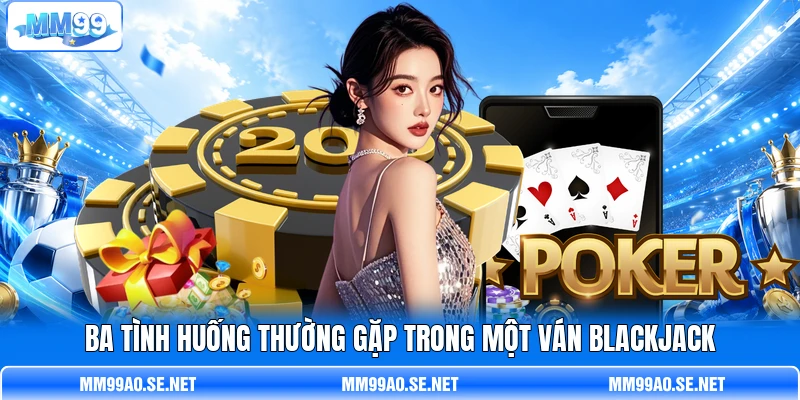 Ba tình huống thường gặp trong một ván Blackjack Ba tình huống thường gặp trong một ván Blackjack