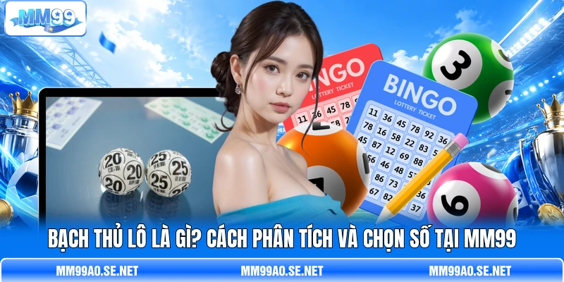 Bạch Thủ Lô Là Gì? Cách Phân Tích Và Chọn Số Tại MM99