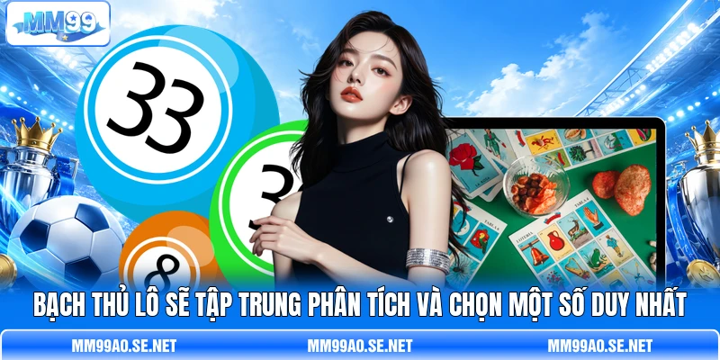 bạch thủ lô  sẽ tập trung phân tích và chọn một số duy nhất