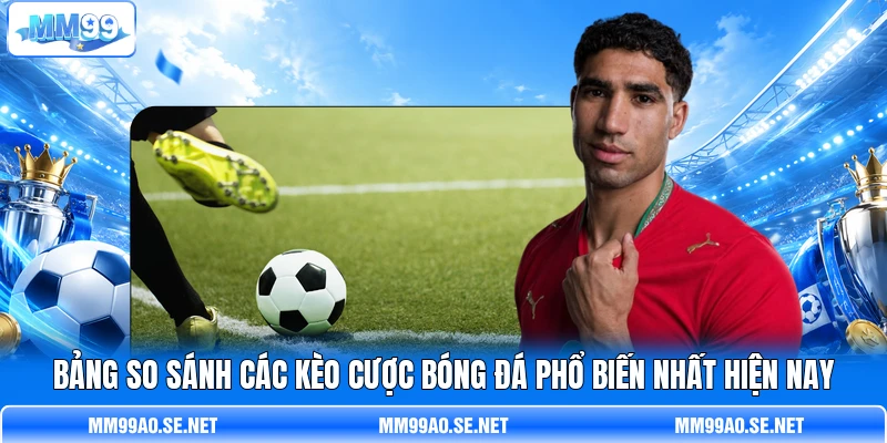 Bảng so sánh các kèo cược bóng đá phổ biến nhất hiện nay
