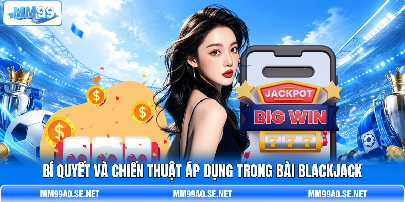 Bí quyết và chiến thuật áp dụng trong bài Blackjack Bí quyết và chiến thuật áp dụng trong bài Blackjack