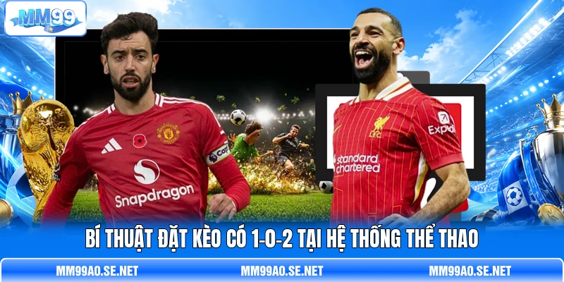 Bí thuật đặt kèo có 1-0-2 tại hệ thống thể thao