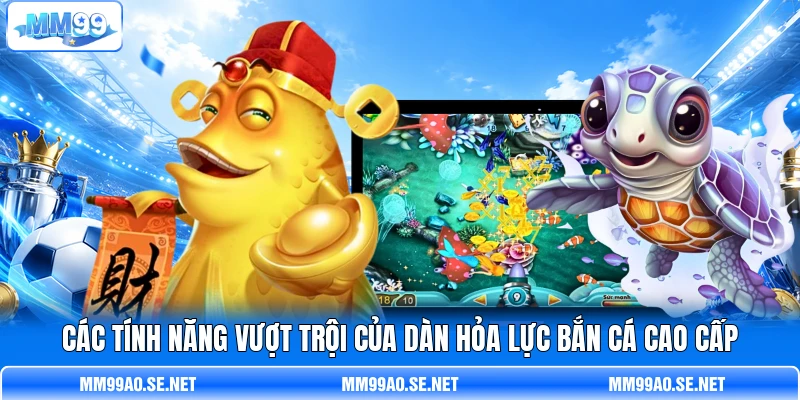 Các tính năng vượt trội của dàn hỏa lực bắn cá cao cấp