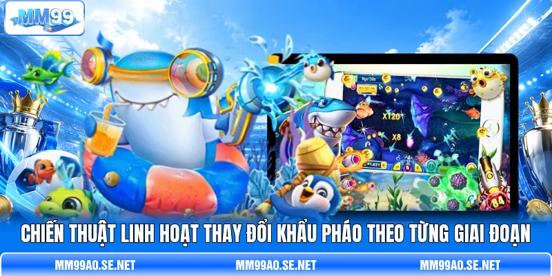Chiến thuật linh hoạt thay đổi khẩu pháo theo từng giai đoạn