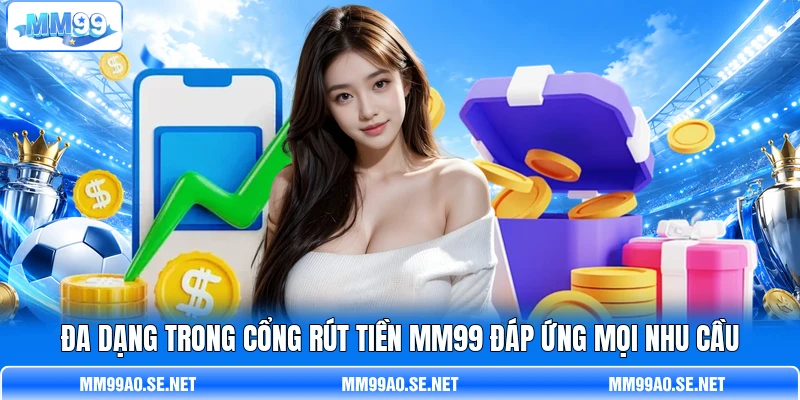 Đa dạng trong cổng rút tiền MM99 đáp ứng mọi nhu cầu