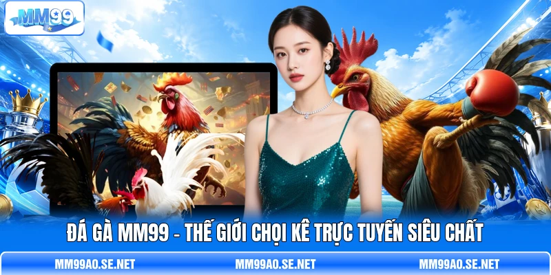 Đá G à MM99 - Thế Giới Chọi Kê Trực Tuyến Siêu Chất