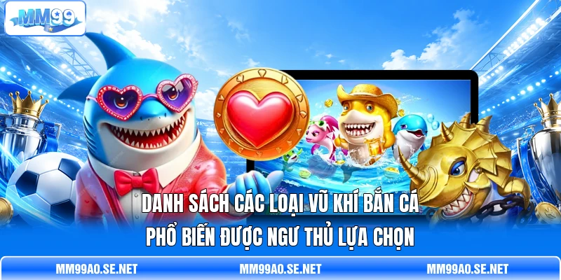Danh sách các loại vũ khí bắn cá phổ biến được ngư thủ lựa chọn