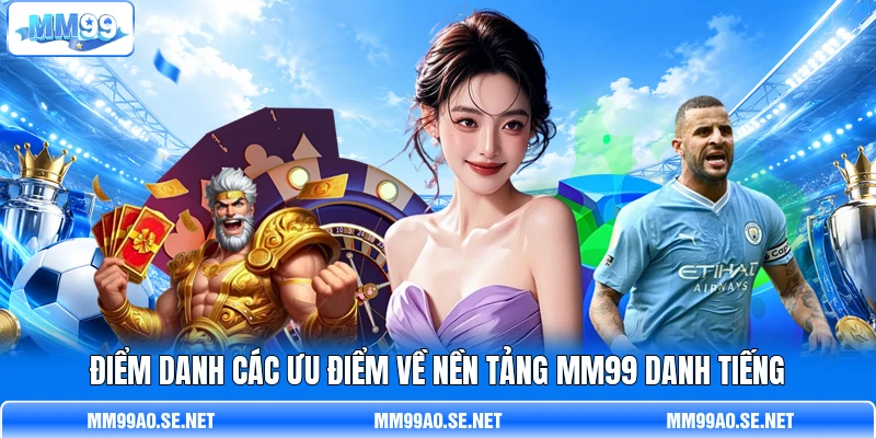 Điểm danh các ưu điểm về nền tảng MM99 danh tiếng