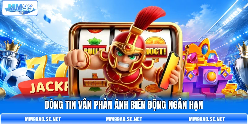 Dòng tin vắn phản ánh biến động ngắn hạn