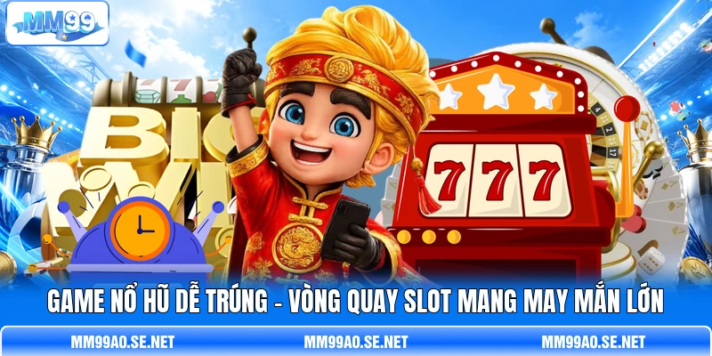 Game Nổ Hũ Dễ Trúng - Vòng Quay Slot Mang May Mắn Lớn
