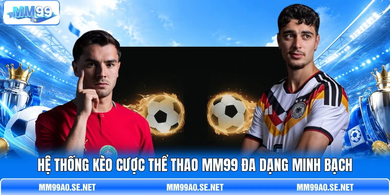 Hệ thống kèo cược thể thao MM99 đa dạng minh bạch
