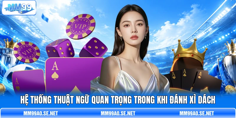 Hệ thống thuật ngữ quan trọng trong khi đánh Xì Dách Hệ thống thuật ngữ quan trọng trong khi đánh Xì Dách