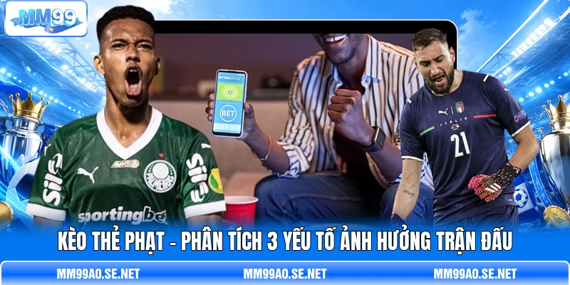 Kèo Thẻ Phạt - Phân Tích 3 Yếu Tố Ảnh Hưởng Trận Đấu
