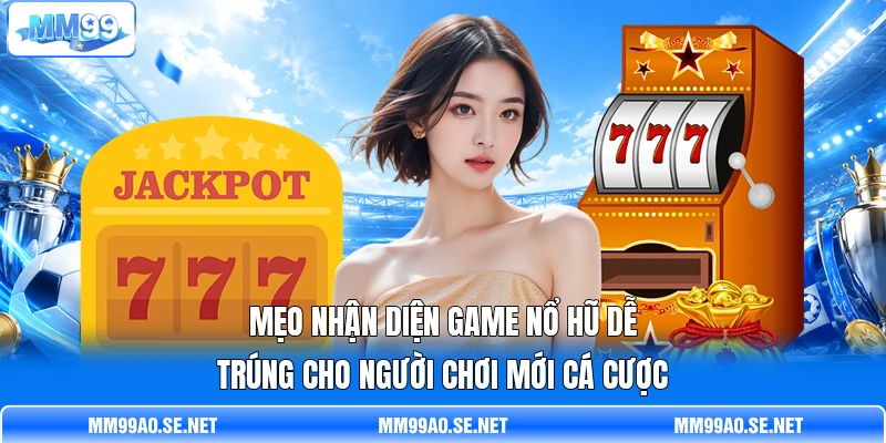 Mẹo nhận diện game nổ hũ dễ trúng cho người chơi mới cá cược Mẹo nhận diện game nổ hũ dễ trúng cho người chơi mới cá cược