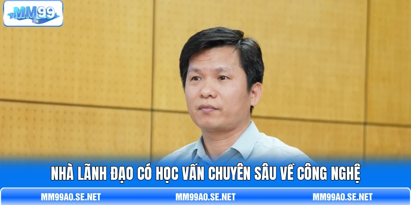 Nhà lãnh đạo có học vấn chuyên sâu về công nghệ Nhà lãnh đạo có học vấn chuyên sâu về công nghệ