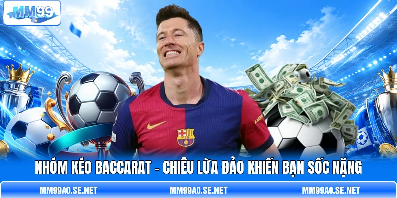 Nhóm Kéo Baccarat - Chiêu Lừa Đảo Khiến Bạn Sốc Nặng
