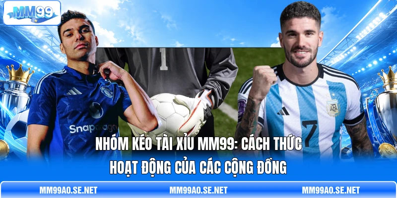 Nhóm Kéo Tài Xỉu MM99: Cách Thức Hoạt Động Của Các Cộng Đồng