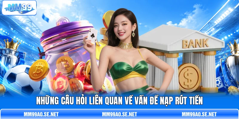 Những câu hỏi liên quan về vấn đề nạp rút tiền Những câu hỏi liên quan về vấn đề nạp rút tiền