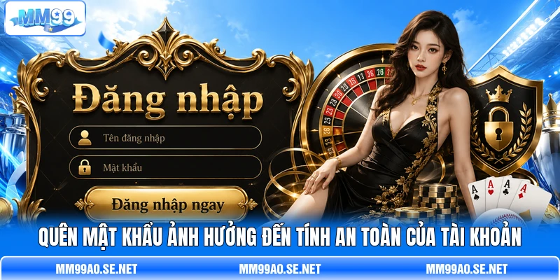 Quên mật khẩu   ảnh hưởng đến tính an toàn của tài khoản