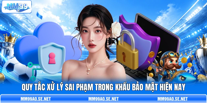 Quy tắc xử lý sai phạm trong khẩu bảo mật hiện nay Quy tắc xử lý sai phạm trong khẩu bảo mật hiện nay