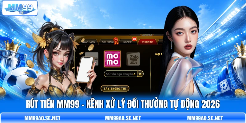 Rút Tiền MM99 - Kênh Xử Lý Đổi Thưởng Tự Động 2026