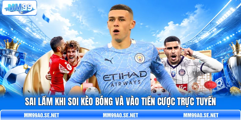 Sai lầm khi soi kèo bóng và vào tiền cược trực tuyến