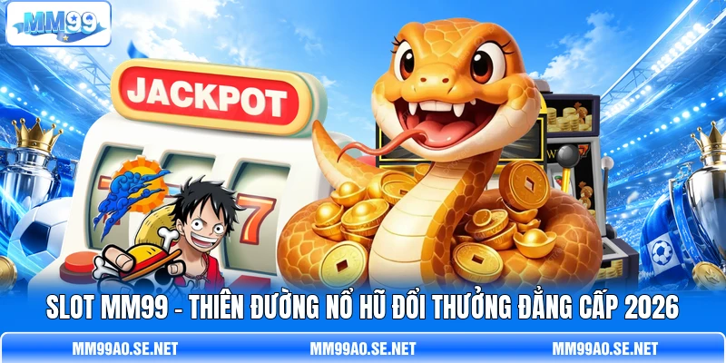 Slot MM99 - Thiên Đường Nổ Hũ Đổi Thưởng Đẳng Cấp 2026