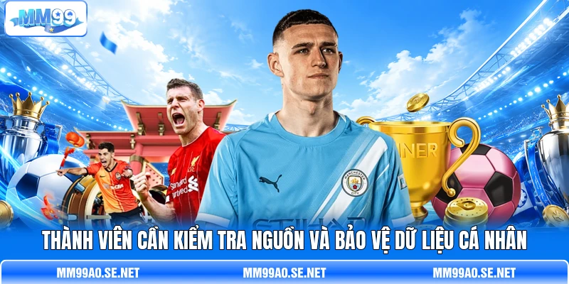 Thành viên cần kiểm tra nguồn và bảo vệ dữ liệu cá nhân Thành viên cần kiểm tra nguồn và bảo vệ dữ liệu cá nhân