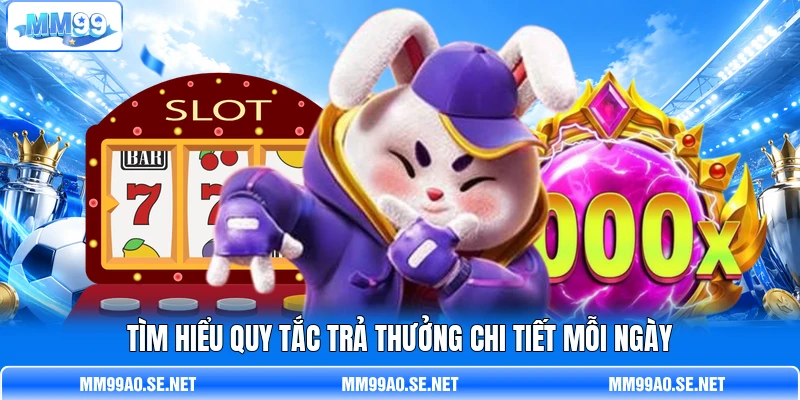 Tìm hiểu quy tắc trả thưởng chi tiết mỗi ngày Tìm hiểu quy tắc trả thưởng chi tiết mỗi ngày