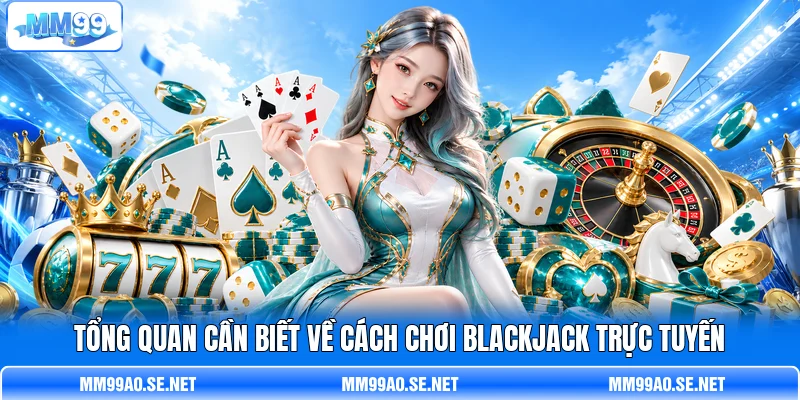 Tổng quan cần biết về cách chơi Blackjack trực tuyến Tổng quan cần biết về cách chơi Blackjack trực tuyến