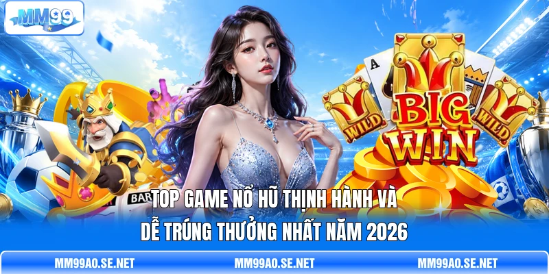 Top game nổ hũ thịnh hành và dễ trúng thưởng nhất năm 2026 Top game nổ hũ thịnh hành và dễ trúng thưởng nhất năm 2026
