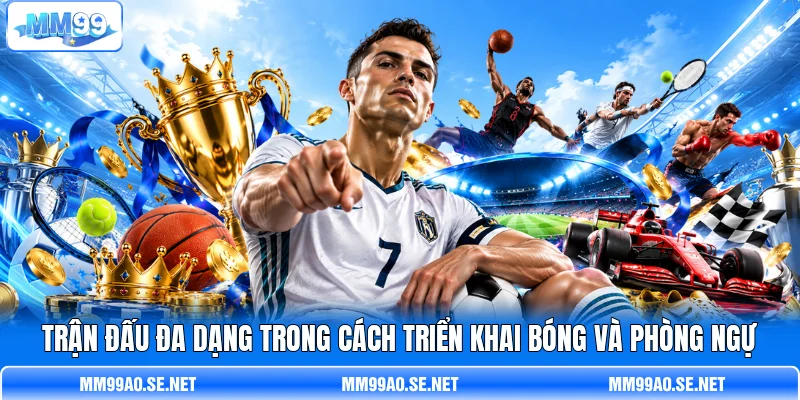 Trận đấu đa dạng trong cách triển khai bóng và phòng ngự Trận đấu đa dạng trong cách triển khai bóng và phòng ngự
