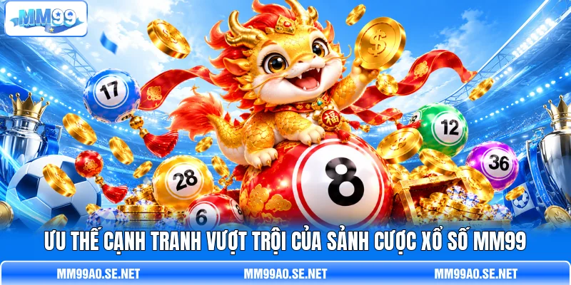 Ưu thế cạnh tranh vượt trội của sảnh cược xổ số MM99