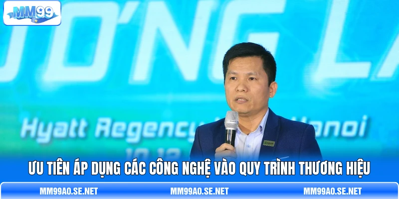 Ưu tiên áp dụng các công nghệ vào quy trình thương hiệu Ưu tiên áp dụng các công nghệ vào quy trình thương hiệu