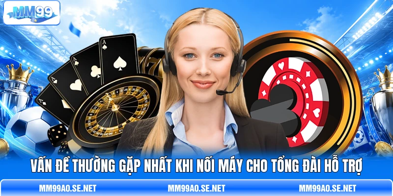 Vấn đề thường gặp nhất khi nối máy cho tổng đài hỗ trợ
