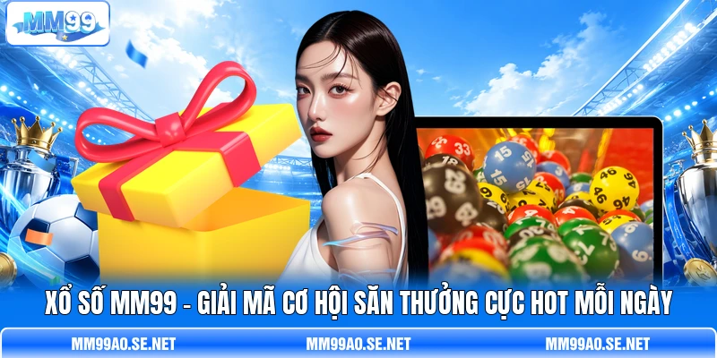 Xổ Số MM99 - Giải Mã Cơ Hội Săn Thưởng Cực Hot Mỗi Ngày